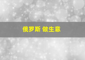 俄罗斯 做生意